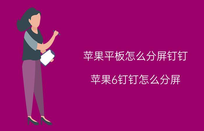 苹果平板怎么分屏钉钉 苹果6钉钉怎么分屏？